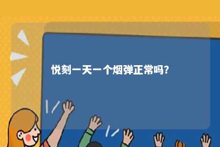 悦刻一天一个烟弹正常吗
？ 